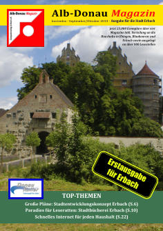 Alb-Donau  Magazin kostenlos - September/Oktober 2013 -  Ausgabe fr die Stadt Erbach Groe Plne: Stadtentwicklungskonzept Erbach (S.6) Paradies fr Leseratten: Stadtbcherei Erbach (S.10) Schnelles Internet fr jeden Haushalt (S.22) TOP-THEMEN Jetzt 23.000 Exemplare ber vier  Magazine inkl. Verteilung an die  Haushalte in Ehingen, Blaubeuren  und  Erbach sowie ausgelegt  an ber 900 Lesestellen Erstausgabe fr Erbach